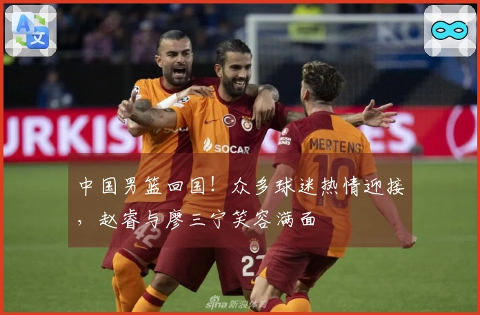 中国男篮回国！众多球迷热情迎接，赵睿与廖三宁笑容满面