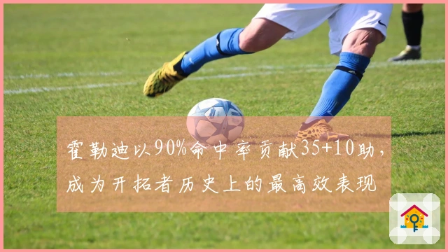 霍勒迪以90%命中率贡献35+10助，成为开拓者历史上的最高效表现