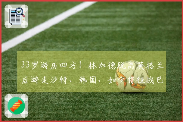 33岁游历四方！林加德脱离英格兰后游走沙特、韩国，如今将征战巴西联赛