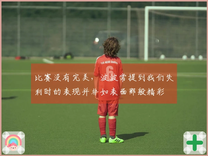 比赛没有完美，波波常提到我们失利时的表现并非如表面那般精彩