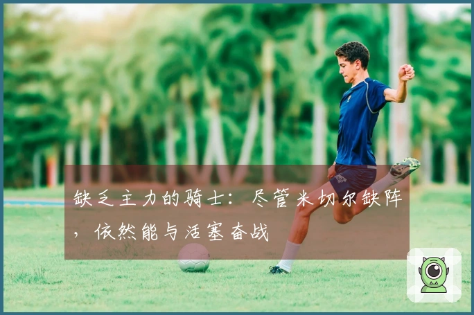 缺乏主力的骑士：尽管米切尔缺阵，依然能与活塞奋战