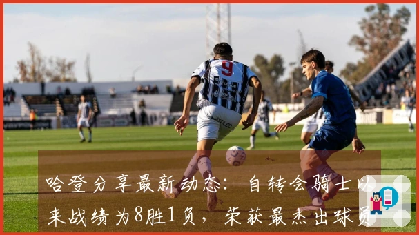 哈登分享最新动态：自转会骑士以来战绩为8胜1负，荣获最杰出球员称号