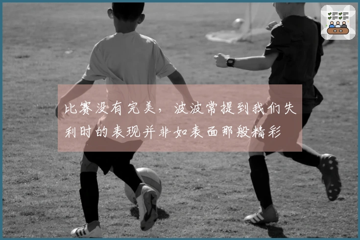 比赛没有完美，波波常提到我们失利时的表现并非如表面那般精彩