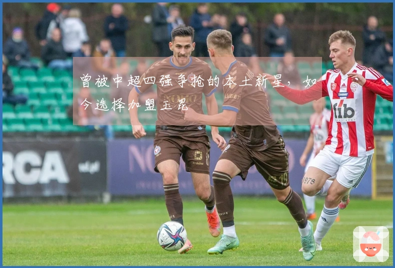 曾被中超四强争抢的本土新星，如今选择加盟玉昆