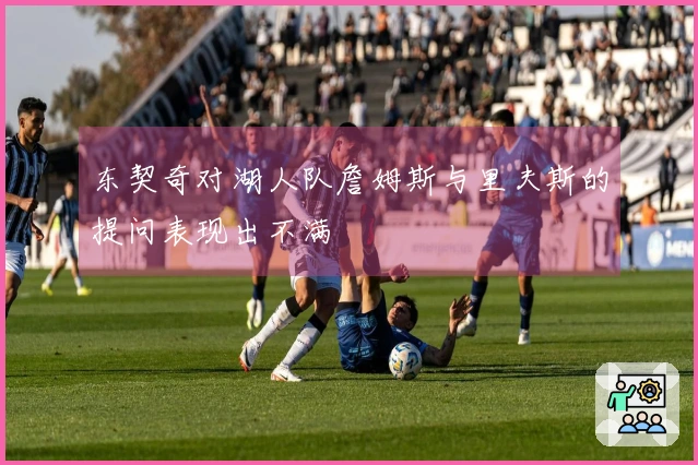 东契奇对湖人队詹姆斯与里夫斯的提问表现出不满