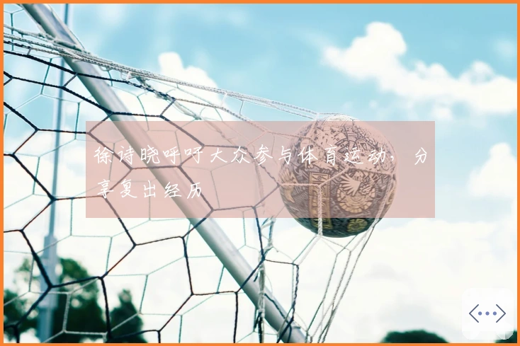 徐诗晓呼吁大众参与体育运动，分享复出经历