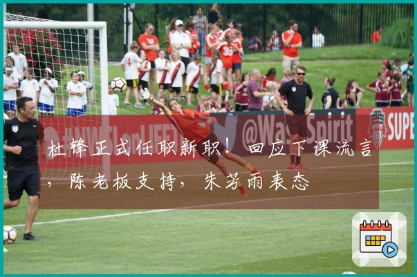 杜锋正式任职新职！回应下课流言，陈老板支持，朱芳雨表态