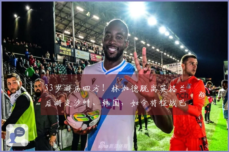 33岁游历四方！林加德脱离英格兰后游走沙特、韩国，如今将征战巴西联赛