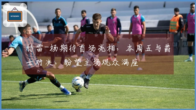 特雷-杨期待首场亮相，本周五与爵士对决，盼望主场观众满座