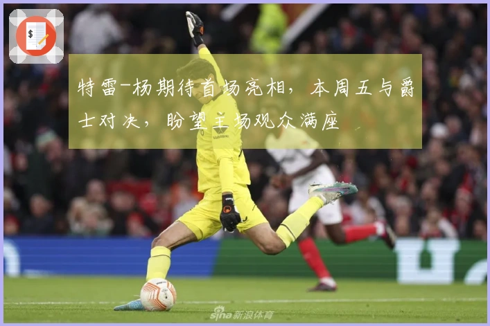 特雷-杨期待首场亮相，本周五与爵士对决，盼望主场观众满座