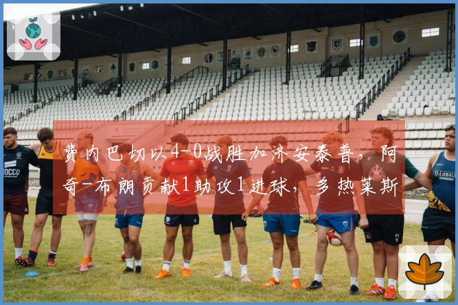 费内巴切以4-0战胜加济安泰普，阿奇-布朗贡献1助攻1进球，多热莱斯-内内也有进球表现。