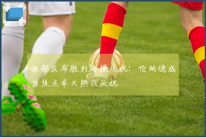 快船发布胜利海报庆祝：伦纳德成为焦点举火热烈庆祝