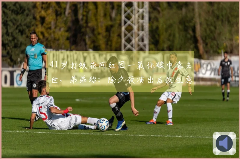 41岁打铁花网红因一氧化碳中毒去世，弟弟称：除夕夜演出后发生意外