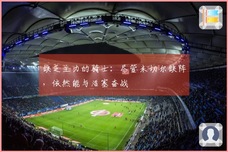 缺乏主力的骑士：尽管米切尔缺阵，依然能与活塞奋战