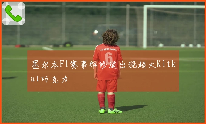 墨尔本F1赛事维修道出现超大Kitkat巧克力