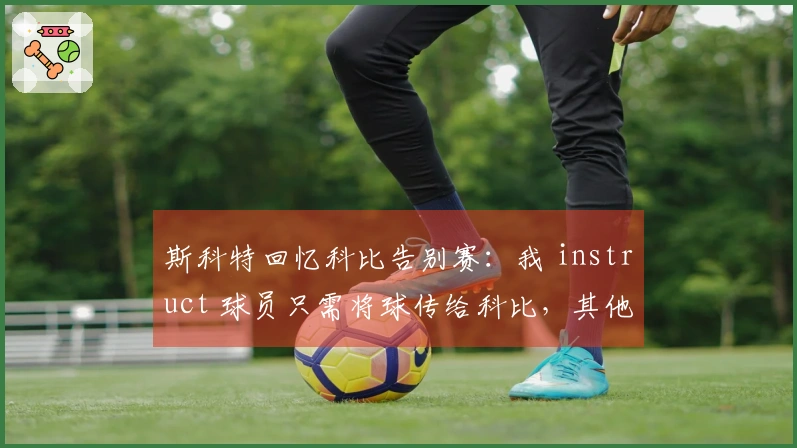 斯科特回忆科比告别赛：我 instruct 球员只需将球传给科比，其他人让道