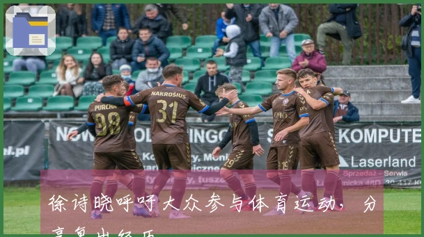 徐诗晓呼吁大众参与体育运动，分享复出经历