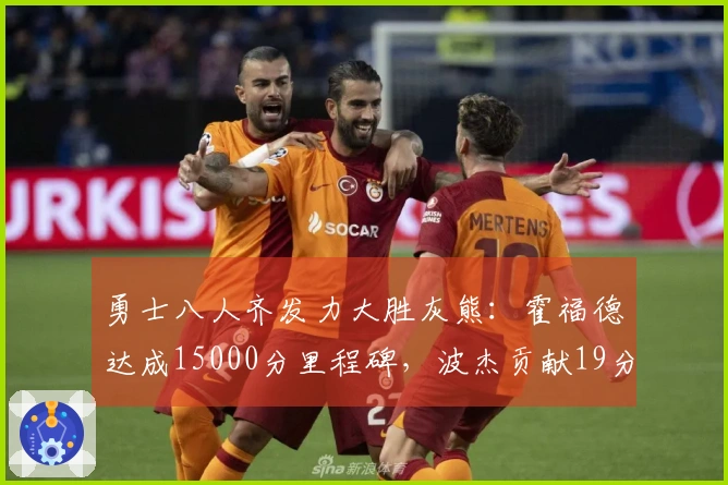勇士八人齐发力大胜灰熊：霍福德达成15000分里程碑，波杰贡献19分8篮板6助攻