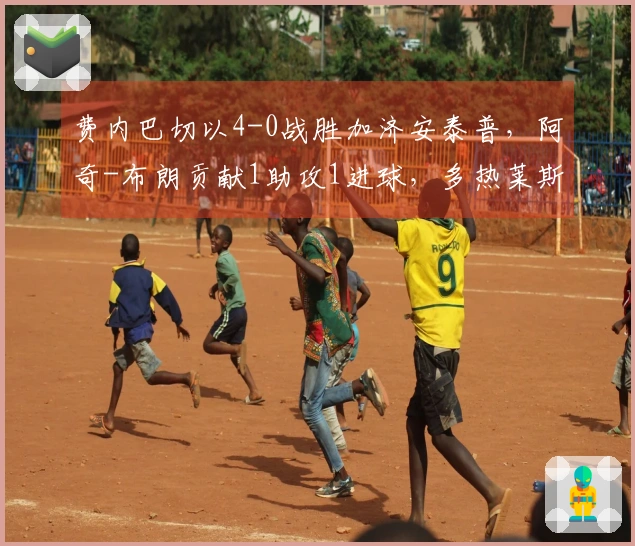 费内巴切以4-0战胜加济安泰普，阿奇-布朗贡献1助攻1进球，多热莱斯-内内也有进球表现。