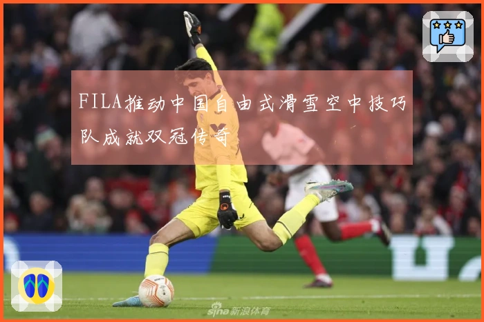 FILA推动中国自由式滑雪空中技巧队成就双冠传奇